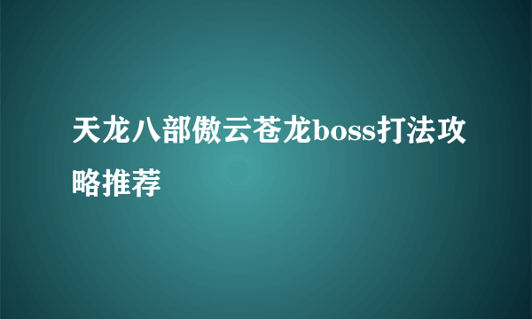 天龙八部傲云苍龙boss打法攻略推荐