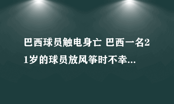 巴西球员触电身亡 巴西一名21岁的球员放风筝时不幸触电身亡