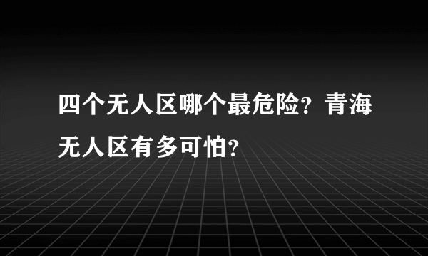 四个无人区哪个最危险？青海无人区有多可怕？