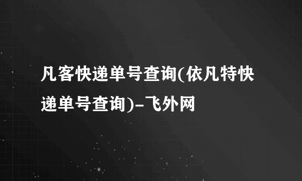 凡客快递单号查询(依凡特快递单号查询)-飞外网