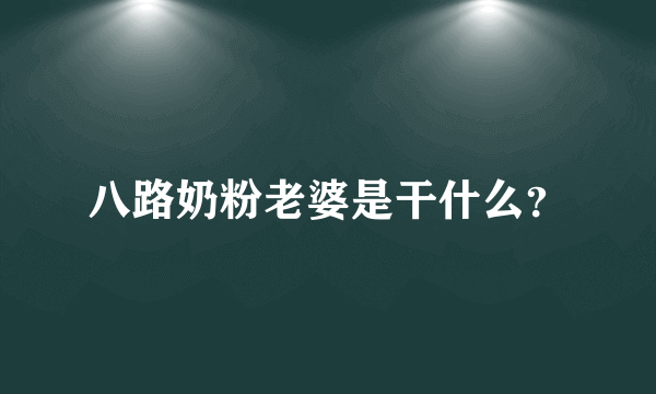 八路奶粉老婆是干什么？