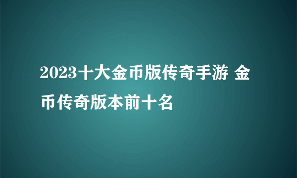 2023十大金币版传奇手游 金币传奇版本前十名