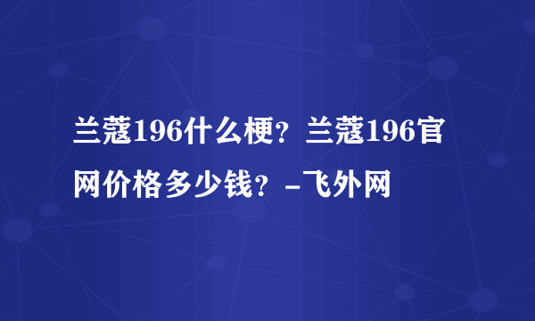 兰蔻196什么梗？兰蔻196官网价格多少钱？-飞外网