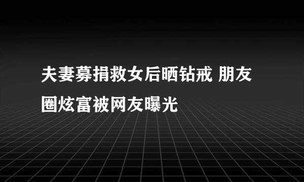 夫妻募捐救女后晒钻戒 朋友圈炫富被网友曝光