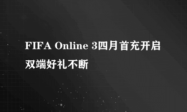 FIFA Online 3四月首充开启 双端好礼不断