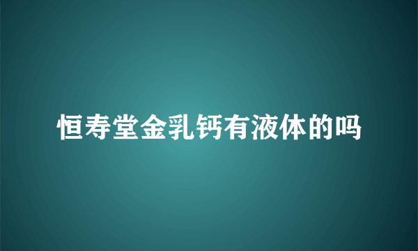 恒寿堂金乳钙有液体的吗