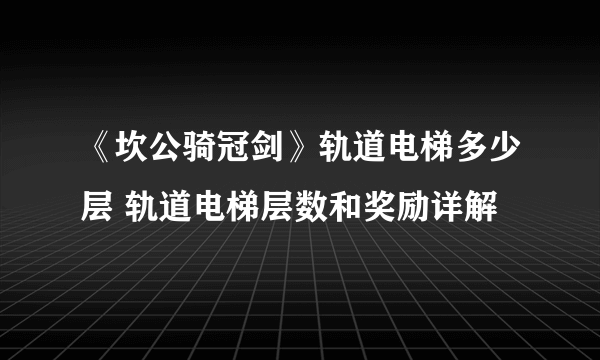 《坎公骑冠剑》轨道电梯多少层 轨道电梯层数和奖励详解