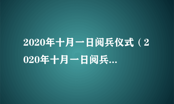 2020年十月一日阅兵仪式（2020年十月一日阅兵仪式什么时候开始