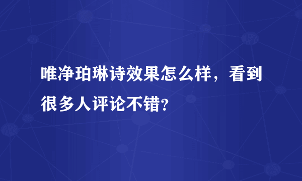 唯净珀琳诗效果怎么样，看到很多人评论不错？