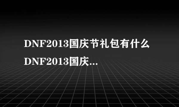 DNF2013国庆节礼包有什么 DNF2013国庆节礼包多少钱