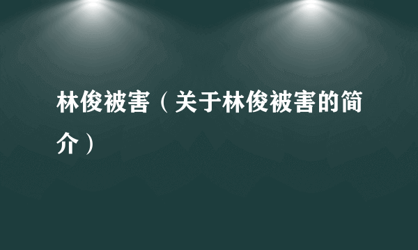 林俊被害（关于林俊被害的简介）