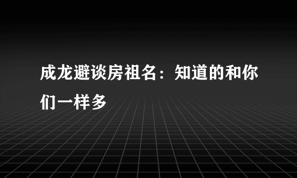 成龙避谈房祖名：知道的和你们一样多