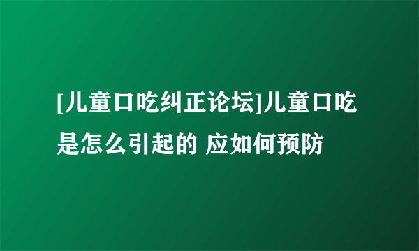 [儿童口吃纠正论坛]儿童口吃是怎么引起的 应如何预防