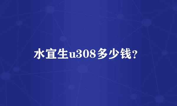 水宜生u308多少钱？