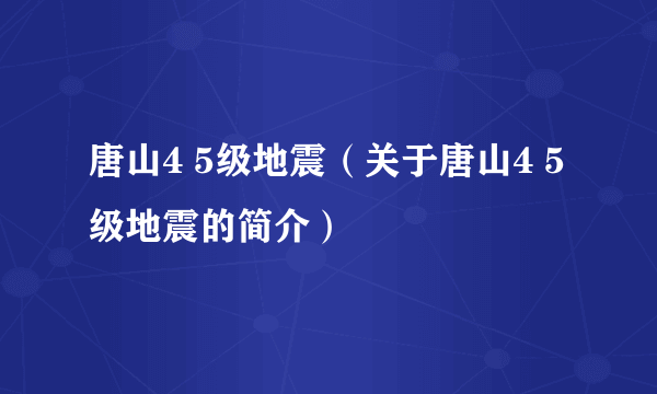 唐山4 5级地震（关于唐山4 5级地震的简介）