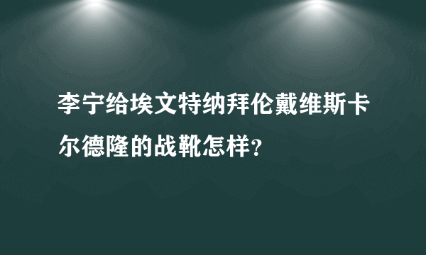 李宁给埃文特纳拜伦戴维斯卡尔德隆的战靴怎样？