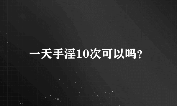 一天手淫10次可以吗？