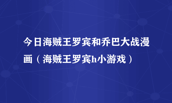 今日海贼王罗宾和乔巴大战漫画（海贼王罗宾h小游戏）