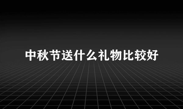 中秋节送什么礼物比较好