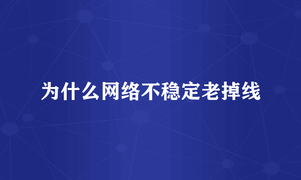 为什么网络不稳定老掉线