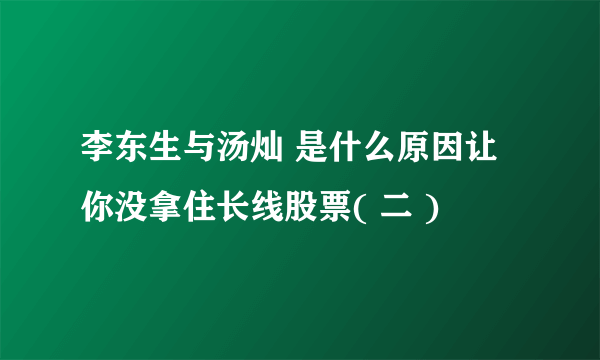 李东生与汤灿 是什么原因让你没拿住长线股票( 二 )