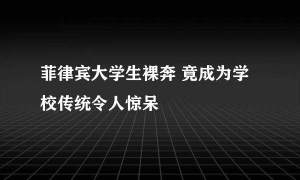 菲律宾大学生裸奔 竟成为学校传统令人惊呆