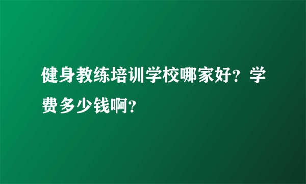 健身教练培训学校哪家好？学费多少钱啊？