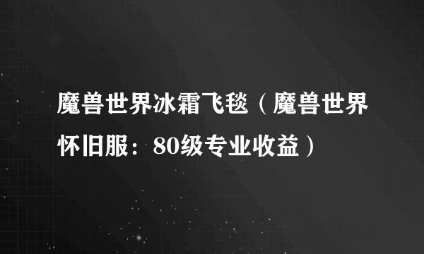 魔兽世界冰霜飞毯（魔兽世界怀旧服：80级专业收益）