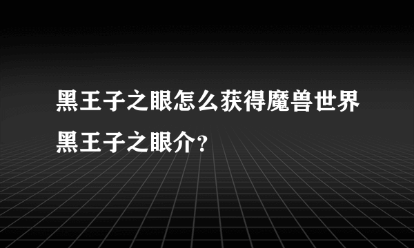 黑王子之眼怎么获得魔兽世界黑王子之眼介？