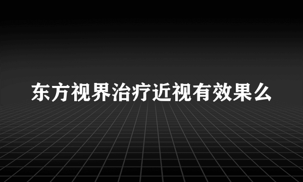 东方视界治疗近视有效果么