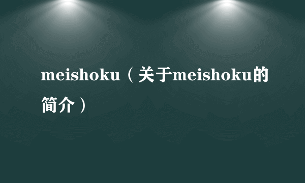 meishoku（关于meishoku的简介）