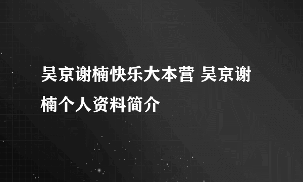 吴京谢楠快乐大本营 吴京谢楠个人资料简介