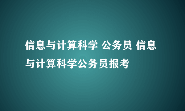 信息与计算科学 公务员 信息与计算科学公务员报考