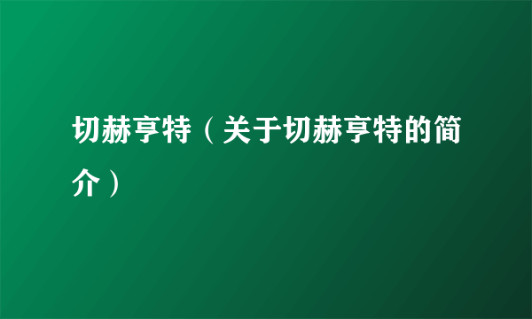 切赫亨特（关于切赫亨特的简介）