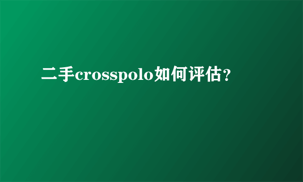 二手crosspolo如何评估？