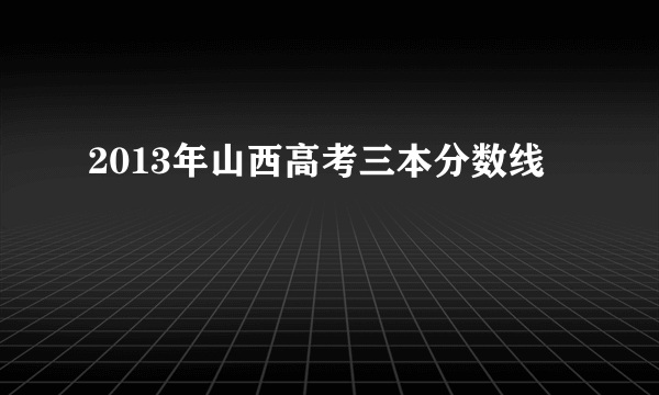 2013年山西高考三本分数线