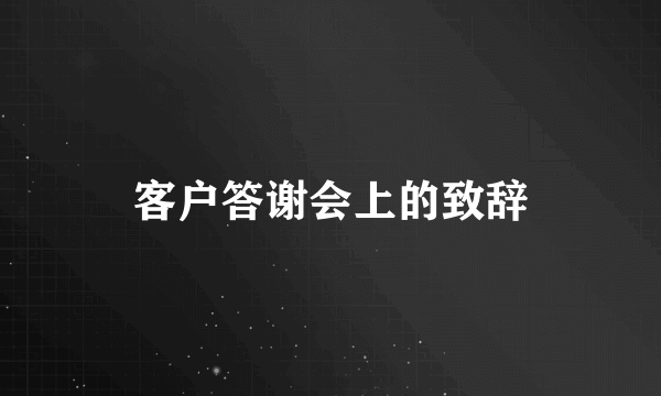 客户答谢会上的致辞