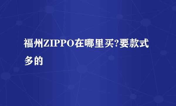 福州ZIPPO在哪里买?要款式多的