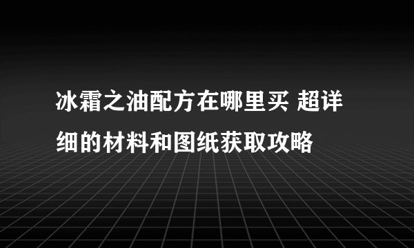 冰霜之油配方在哪里买 超详细的材料和图纸获取攻略