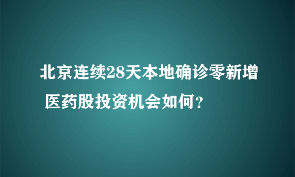 北京连续28天本地确诊零新增 医药股投资机会如何？