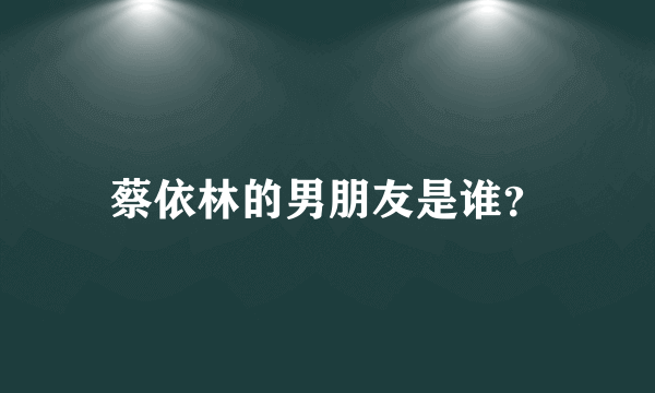 蔡依林的男朋友是谁？