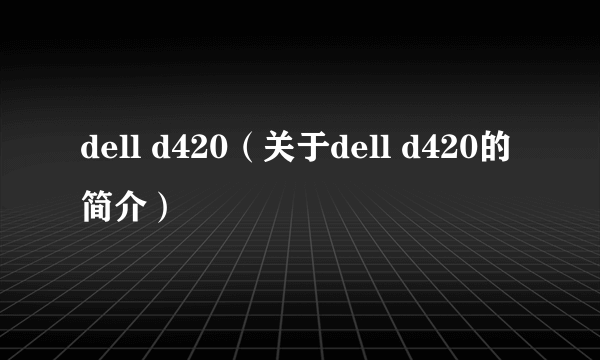 dell d420（关于dell d420的简介）