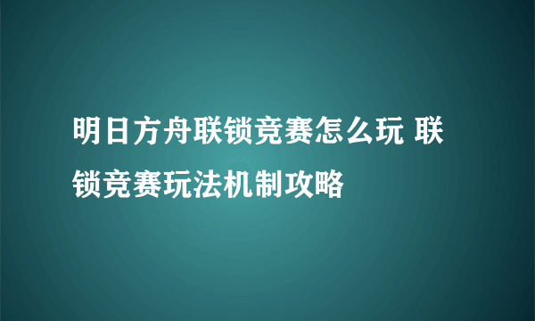 明日方舟联锁竞赛怎么玩 联锁竞赛玩法机制攻略