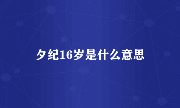 夕纪16岁是什么意思