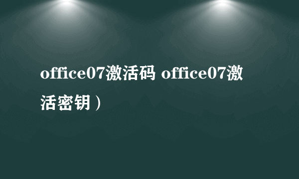 office07激活码 office07激活密钥）