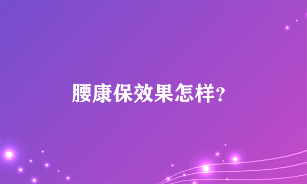 腰康保效果怎样？