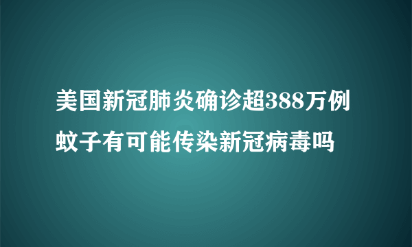 美国新冠肺炎确诊超388万例 蚊子有可能传染新冠病毒吗