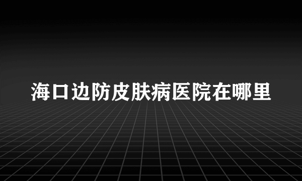 海口边防皮肤病医院在哪里