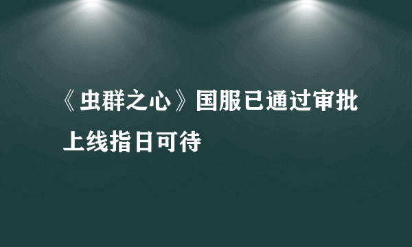 《虫群之心》国服已通过审批 上线指日可待