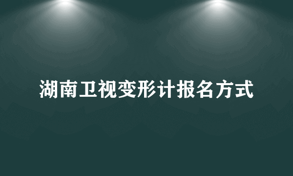 湖南卫视变形计报名方式